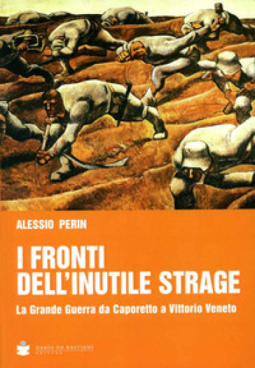 I fronti dell'inutile strage. La grande guerra da Caporetto a Vittorio Veneto - Alessio Perin