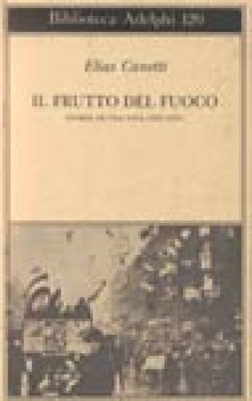 Il frutto del fuoco. Storia di una vita (1921-1931) - Elias Canetti