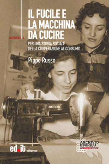 Il fucile e la macchina da cucire. Per una storia sociale della cooperazione al consumo - Pippo Russo