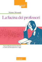 La fucina dei professori. Storia della formazione docente in Italia dal Risorgimento a oggi