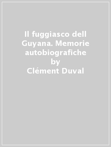 Il fuggiasco dell Guyana. Memorie autobiografiche - Clément Duval | 