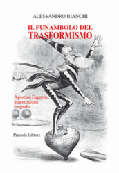 Il funambolo del trasformismo. Agostino Depretis, una misurata biografia