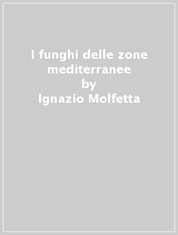 I funghi delle zone mediterranee - Ignazio Molfetta