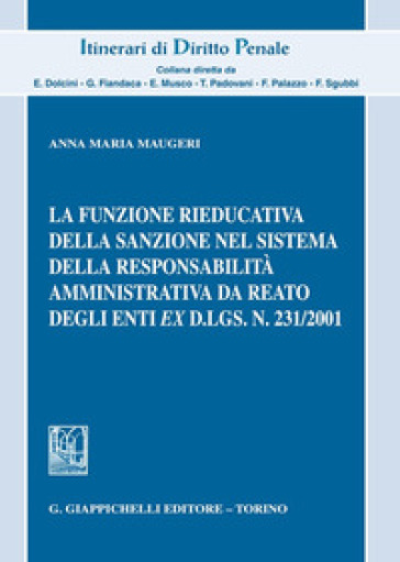 La funzione rieducativa della sanzione nel sistema della responsabilità amministrativa da reato degli enti ex d.lgs. 231/2001 - Anna Maria Maugeri