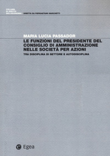 Le funzioni del presidente del Consiglio di Amministrazione nelle società per azioni. Tra disciplina di settore e autodisciplina - Maria Lucia Passador