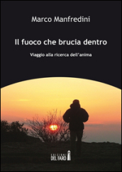 Il fuoco che brucia dentro. Viaggio alla ricerca dell anima