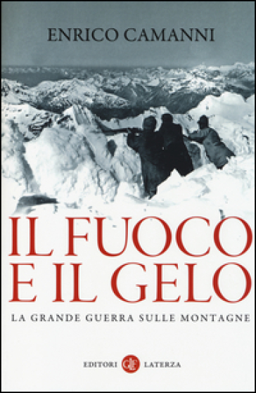 Il fuoco e il gelo. La grande guerra sulle montagne - Enrico Camanni