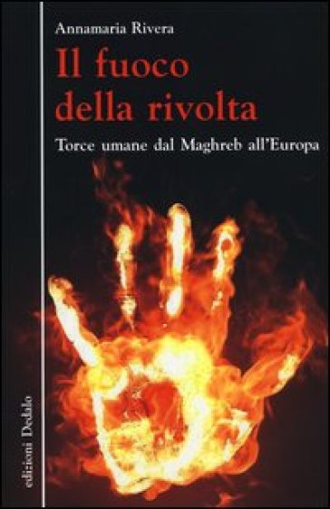 Il fuoco della rivolta. Torce umane dal Maghreb all'Europa - Annamaria Rivera