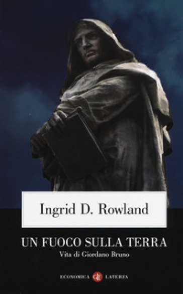 Un fuoco sulla terra. Vita di Giordano Bruno - Ingrid D. Rowland