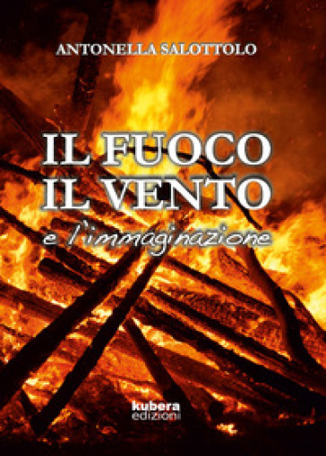 Il fuoco, il vento e l'immaginazione - Antonella Salottolo