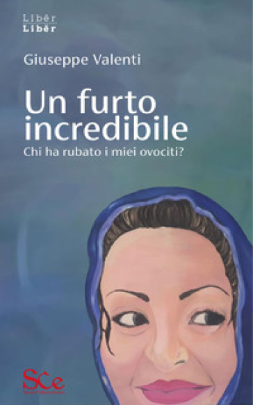 Un furto incredibile. Chi ha rubato i miei ovociti? - Giuseppe Valenti