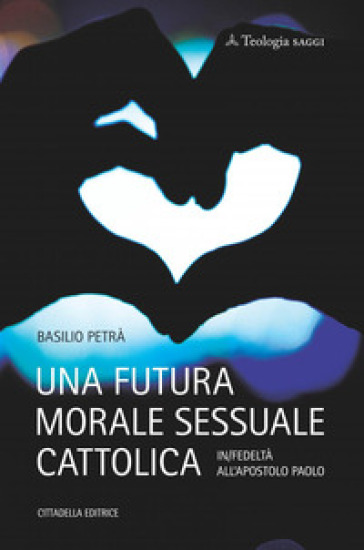 Una futura morale sessuale cattolica. In/fedeltà all'apostolo Paolo - Basilio Petrà