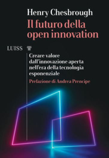 Il futuro della Open Innovation. Creare valore dall'innovazione aperta nell'era della tecnologia esponenziale - Henry Chesbrough