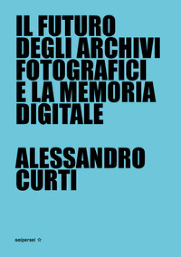 Il futuro degli archivi fotografici e la memoria digitale - Alessandro Curti