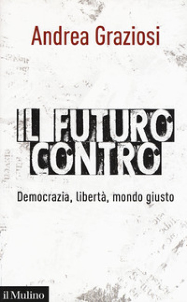 Il futuro contro. Democrazia, libertà, mondo giusto - Andrea Graziosi