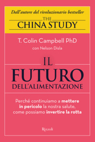 Il futuro dell'alimentazione. Perché continuiamo a mettere in pericolo la nostra salute, come possiamo invertire la rotta - T. Colin Campbell - Nelson Disla