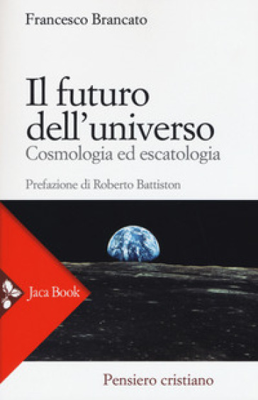Il futuro dell'universo. Cosmologia ed escatologia - Francesco Brancato