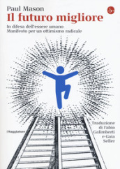 Il futuro migliore. In difesa dell essere umano. Manifesto per un ottimismo radicale