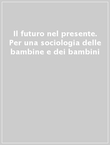 Il futuro nel presente. Per una sociologia delle bambine e dei bambini