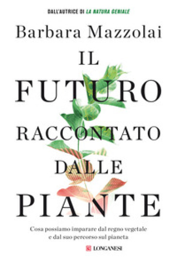 Il futuro raccontato dalle piante. Cosa possiamo imparare dal regno vegetale e dal suo percorso sul pianeta - Barbara Mazzolai