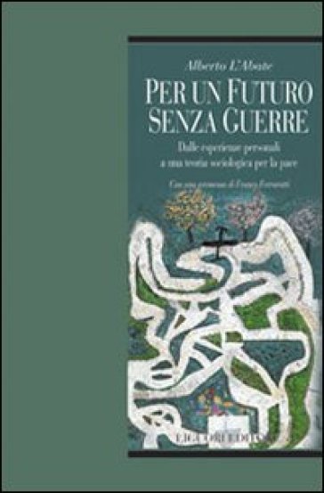 Per un futuro senza guerre. Dalle esperienze personali ad una teoria sociologica per la pace - Alberto L