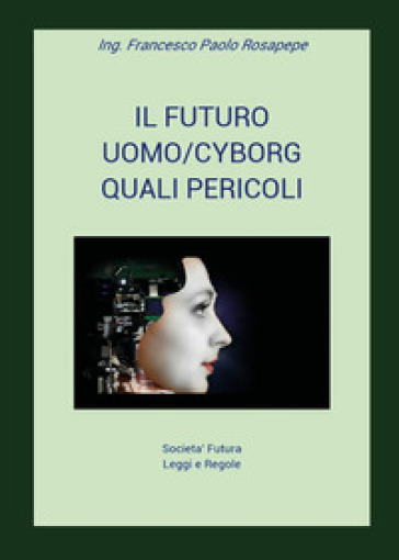 Il futuro uomo/cyborg. Quali pericoli - Francesco Paolo Rosapepe | 