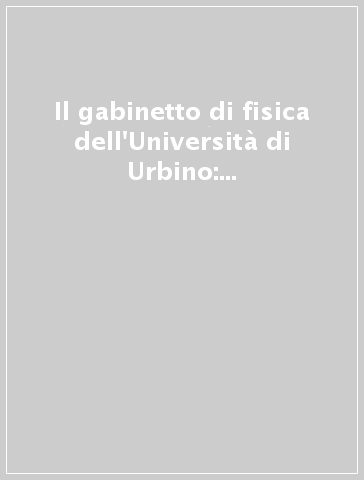 Il gabinetto di fisica dell'Università di Urbino: la sua storia, il suo museo