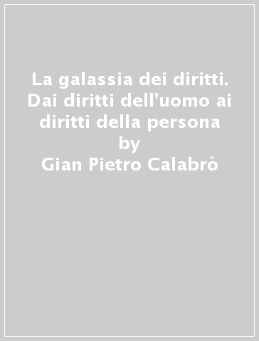 La galassia dei diritti. Dai diritti dell'uomo ai diritti della persona - Gian Pietro Calabrò