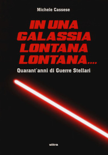 In una galassia lontana lontana... Quarant'anni di Guerre Stellari. Ediz. illustrata - Michele Cassese