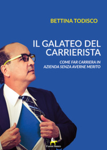 Il galateo del carrierista. Come fare carriera in azienda senza averne il merito - Bettina Todisco