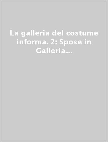 La galleria del costume informa. 2: Spose in Galleria. Abiti nuziali del Novecento