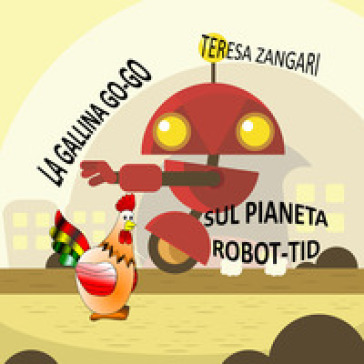 La gallina Go-Go sul pianeta Robot-Tid - Teresa Zangari