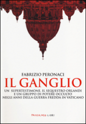 Il ganglio. Un supertestimone, il sequestro Orlandi e un gruppo di potere occulto negli anni della guerra fredda in Vaticano