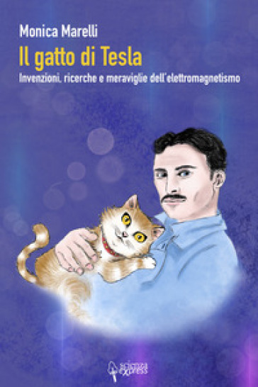 Il gatto di Tesla. Invernzioni, ricerche e meraviglie dell'elettromagnetismo - Monica Marelli