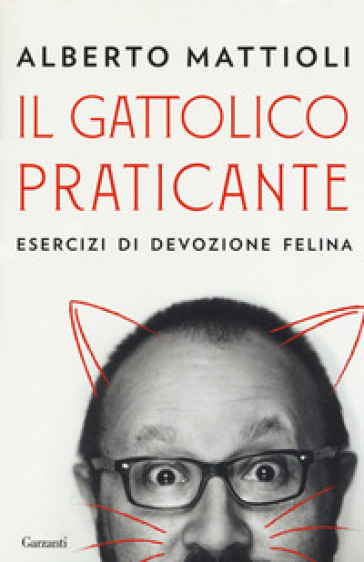 Il gattolico praticante. Esercizi di devozione felina - Alberto Mattioli