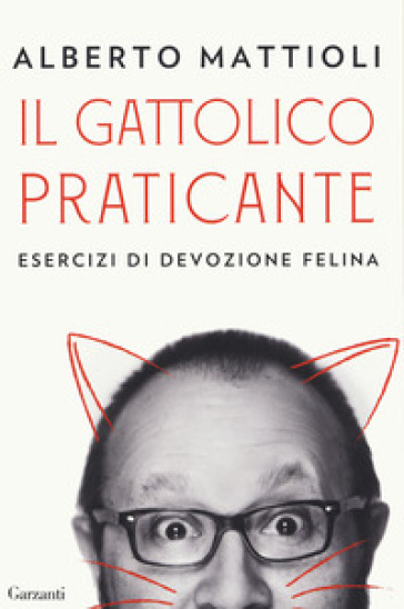 Il gattolico praticante. Esercizi di devozione felina - Alberto Mattioli