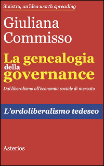 La genealogia della governance. Dal liberalismo all'economia sociale di mercato. L'ordoliberalismo tedesco - Giuliana Commisso