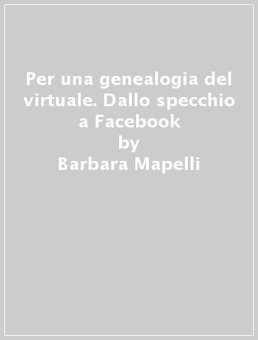 Per una genealogia del virtuale. Dallo specchio a Facebook - M. Maddalena Mapelli - Barbara Mapelli