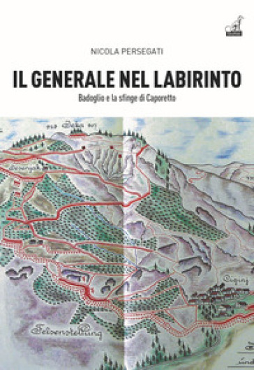 Il generale nel labirinto. Badoglio e la sfinge di Caporetto - Nicola Persegati