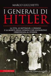 I generali di Hitler. La vita, le battaglie, i crimini e la morte degli uomini che giurarono obbedienza al Führer