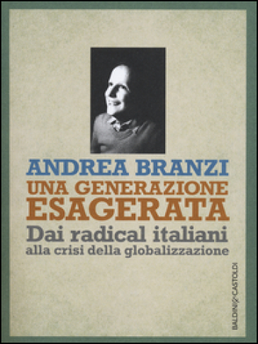 Una generazione esagerata. Dai radical italiani alla crisi della globalizzazione - Andrea Branzi