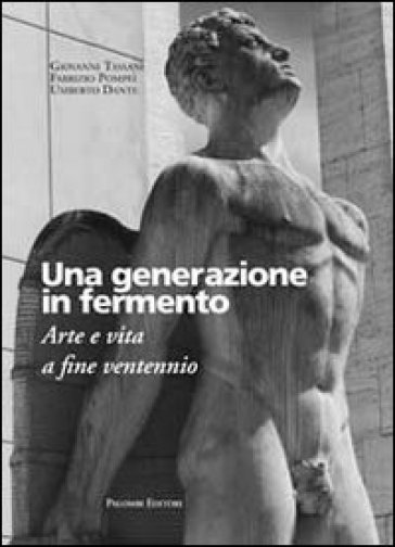 Una generazione in fermento. Arte e vita a fine ventennio - Giovanni Tassani - Fabrizio Pompei - Umberto Dante
