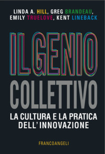 Il genio collettivo. La cultura e la pratica dell'innovazione - Linda A. Hill - Greg Brandeau - Emily Truelove - Ken Lineback