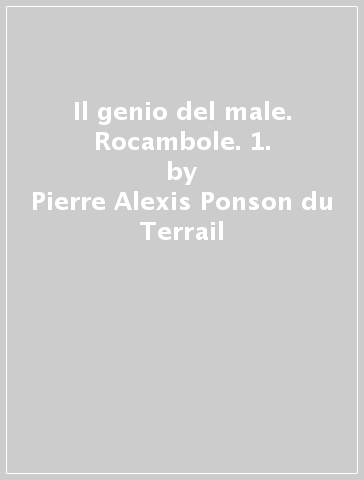 Il genio del male. Rocambole. 1. - Pierre Alexis Ponson du Terrail