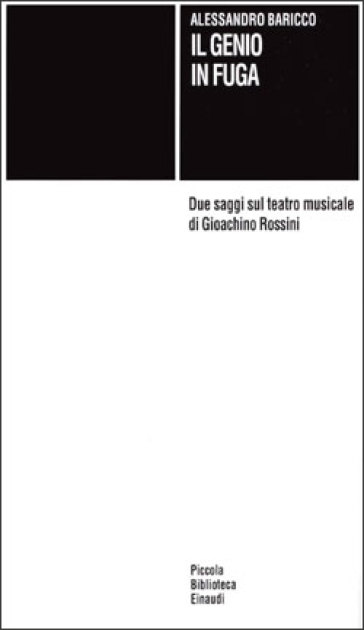 Il genio in fuga. Due saggi sul teatro musicale di Gioachino Rossini - Alessandro Baricco