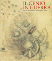 Il genio in guerra nell età Leonardo, Michelangelo, Durer. Ediz. a colori