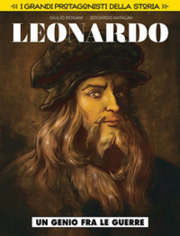 Un genio fra le guerre. Leonardo da Vinci. I grandi protagonisti della storia. 1. - Giulio Bogani - Edoardo Natalini