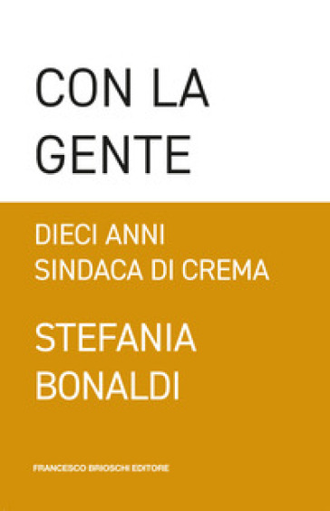 Con la gente. Dieci anni sindaca di Crema - Stefania Bonaldi