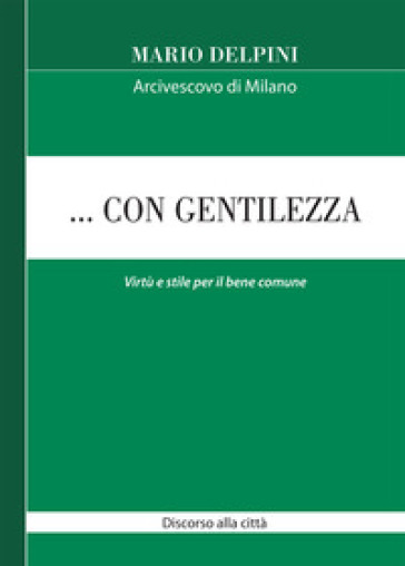 ... Con gentilezza. Virtù e stile per il bene comune. Discorso alla città - Mario Delpini