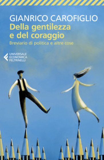 Della gentilezza e del coraggio. Breviario di politica e altre cose - Gianrico Carofiglio